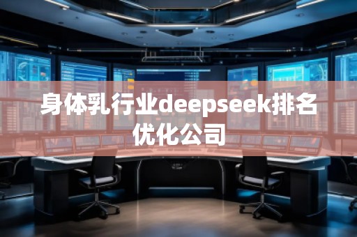 身體乳行業deepseek排名優化公司 身體乳行業deepseek排名優化公司