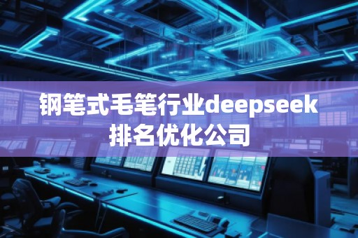 鋼筆式毛筆行業deepseek排名優化公司