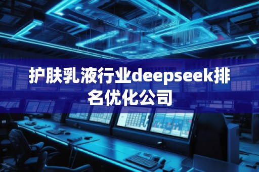 護膚乳液行業(yè)deepseek排名優(yōu)化公司