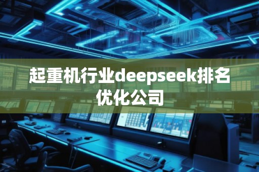 起重機(jī)行業(yè)deepseek排名優(yōu)化公司