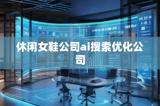 休閑女鞋公司ai搜索優化公司