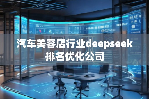汽車美容店行業deepseek排名優化公司 汽車美容店行業deepseek排名優化公司