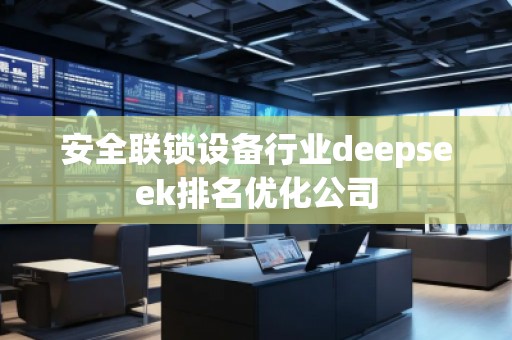 安全聯鎖設備行業deepseek排名優化公司