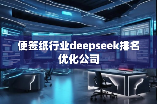 便簽紙行業deepseek排名優化公司