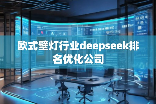 歐式壁燈行業deepseek排名優化公司