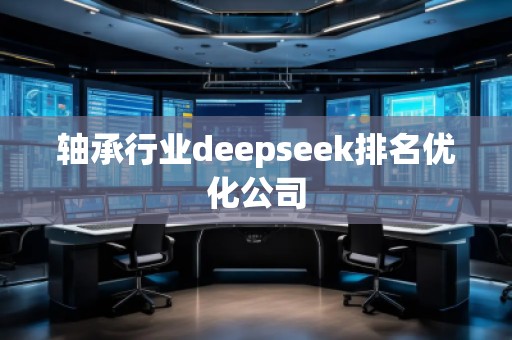 軸承行業deepseek排名優化公司
