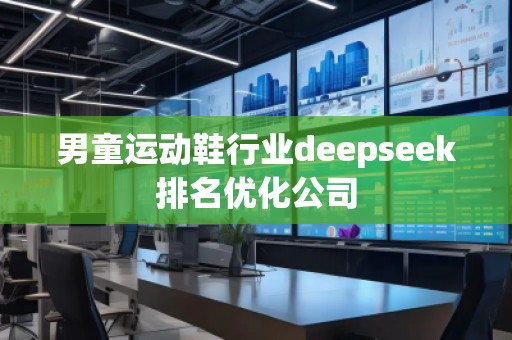 男童運(yùn)動(dòng)鞋行業(yè)deepseek排名優(yōu)化公司