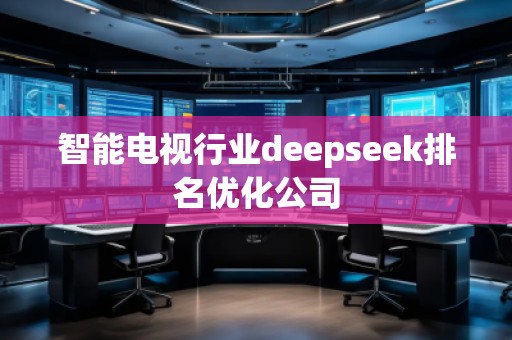 智能電視行業deepseek排名優化公司