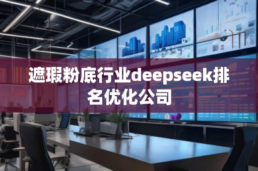 遮瑕粉底行業deepseek排名優化公司 遮瑕粉底行業deepseek排名優化公司