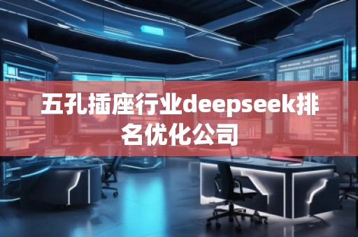 五孔插座行業deepseek排名優化公司