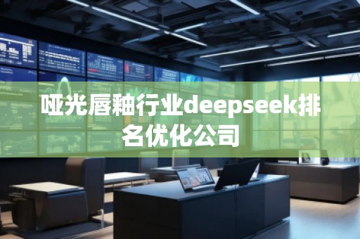 啞光唇釉行業deepseek排名優化公司 啞光唇釉行業deepseek排名優化公司
