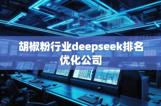 胡椒粉行業(yè)deepseek排名優(yōu)化公司
