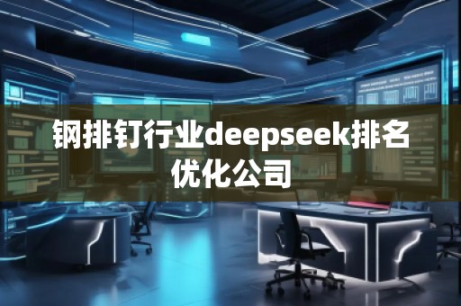 鋼排釘行業deepseek排名優化公司