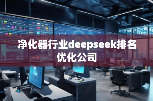 凈化器行業deepseek排名優化公司 凈化器行業deepseek排名優化公司