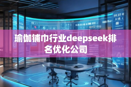 瑜伽鋪巾行業(yè)deepseek排名優(yōu)化公司
