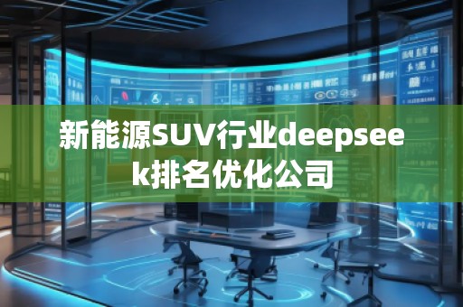 新能源SUV行業deepseek排名優化公司