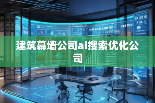 建筑幕墻公司ai搜索優化公司