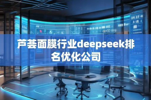 蘆薈面膜行業deepseek排名優化公司 蘆薈面膜行業deepseek排名優化公司