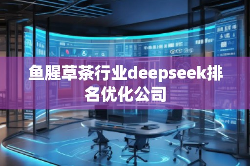 魚腥草茶行業(yè)deepseek排名優(yōu)化公司