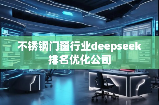 不銹鋼門窗行業deepseek排名優化公司