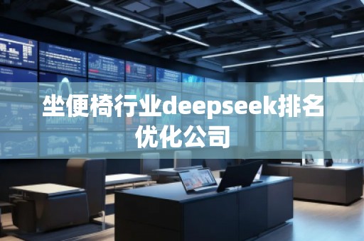 坐便椅行業(yè)deepseek排名優(yōu)化公司