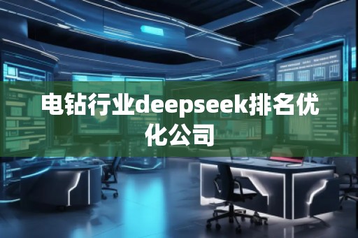 電鉆行業(yè)deepseek排名優(yōu)化公司 電鉆行業(yè)deepseek排名優(yōu)化公司