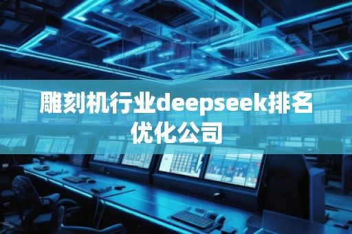 雕刻機(jī)行業(yè)deepseek排名優(yōu)化公司