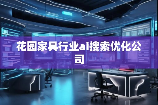 花園家具行業ai搜索優化公司