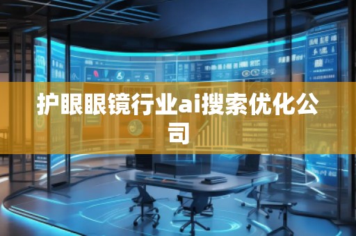護(hù)眼眼鏡行業(yè)ai搜索優(yōu)化公司