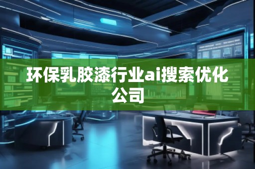 環保乳膠漆行業ai搜索優化公司