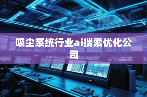 吸塵系統(tǒng)行業(yè)ai搜索優(yōu)化公司