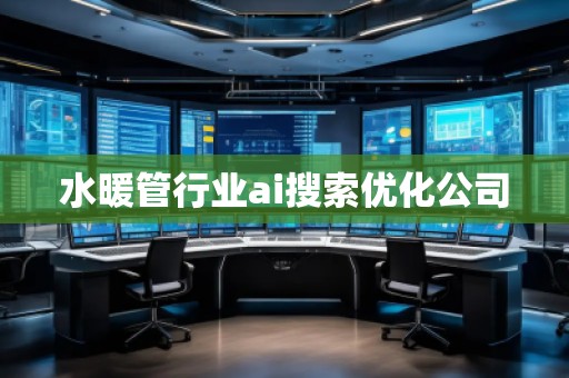 水暖管行業ai搜索優化公司