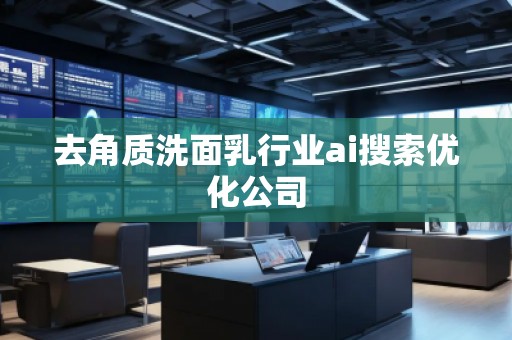 去角質(zhì)洗面乳行業(yè)ai搜索優(yōu)化公司