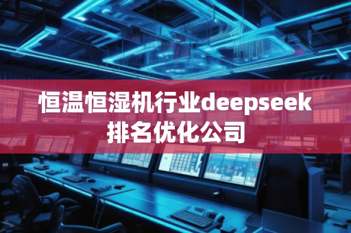 恒溫恒濕機(jī)行業(yè)deepseek排名優(yōu)化公司