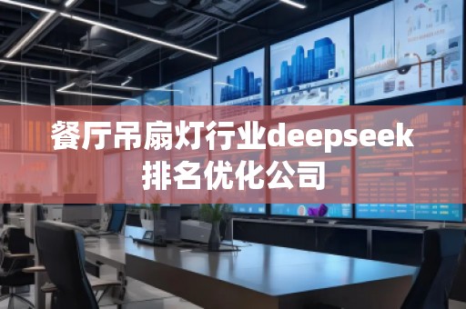 餐廳吊扇燈行業(yè)deepseek排名優(yōu)化公司