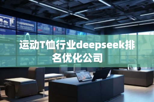 運動T恤行業deepseek排名優化公司