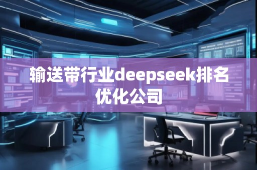 輸送帶行業(yè)deepseek排名優(yōu)化公司