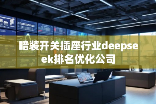 暗裝開關(guān)插座行業(yè)deepseek排名優(yōu)化公司
