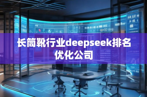 長筒靴行業(yè)deepseek排名優(yōu)化公司