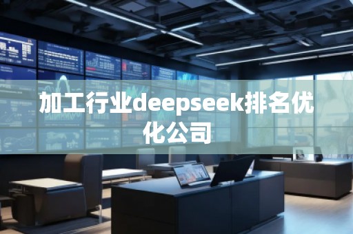 加工行業(yè)deepseek排名優(yōu)化公司