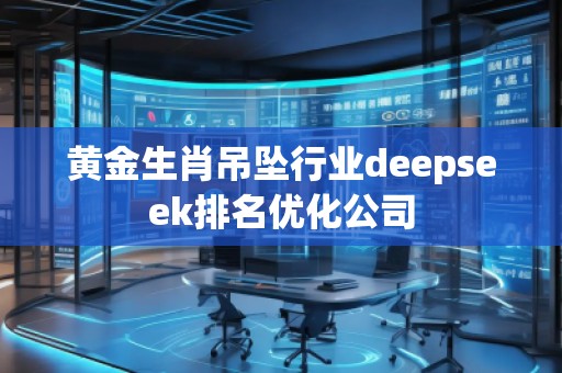 黃金生肖吊墜行業deepseek排名優化公司