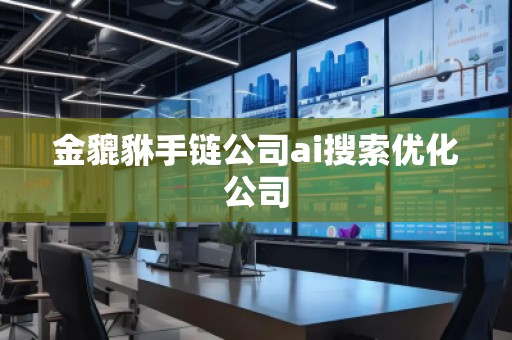 金貔貅手鏈公司ai搜索優(yōu)化公司
