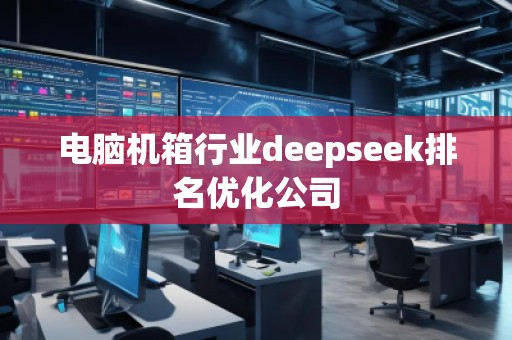 電腦機箱行業deepseek排名優化公司