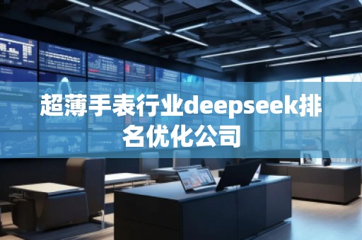 超薄手表行業(yè)deepseek排名優(yōu)化公司