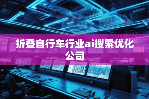折疊自行車(chē)行業(yè)ai搜索優(yōu)化公司