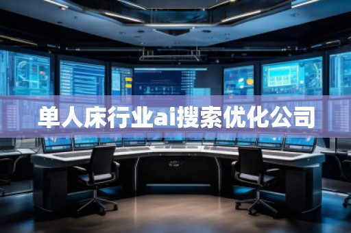 單人床行業ai搜索優化公司