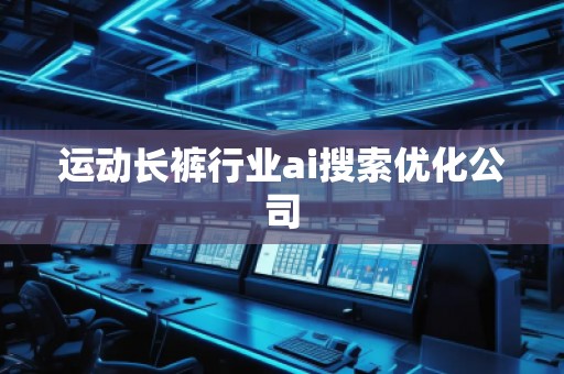 運動長褲行業ai搜索優化公司