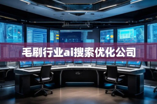毛刷行業(yè)ai搜索優(yōu)化公司