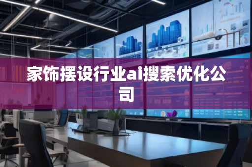 家飾擺設行業ai搜索優化公司