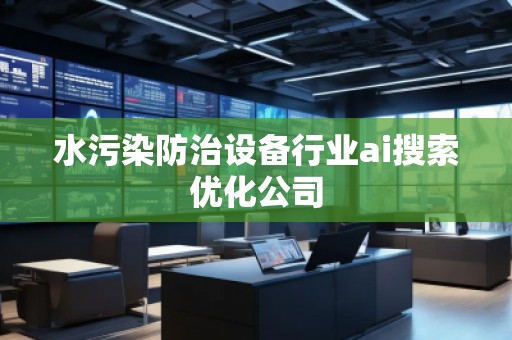 水污染防治設備行業ai搜索優化公司